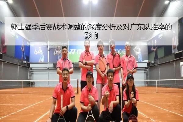 郭士强季后赛战术调整的深度分析及对广东队胜率的影响