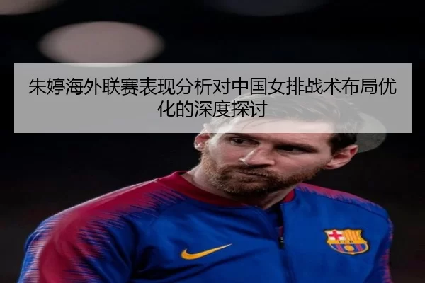 朱婷海外联赛表现分析对中国女排战术布局优化的深度探讨